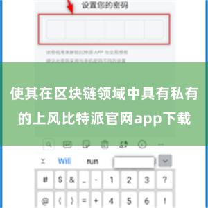 使其在区块链领域中具有私有的上风比特派官网app下载