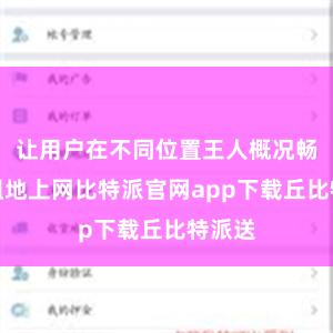 让用户在不同位置王人概况畅达无阻地上网比特派官网app下载丘比特派送
